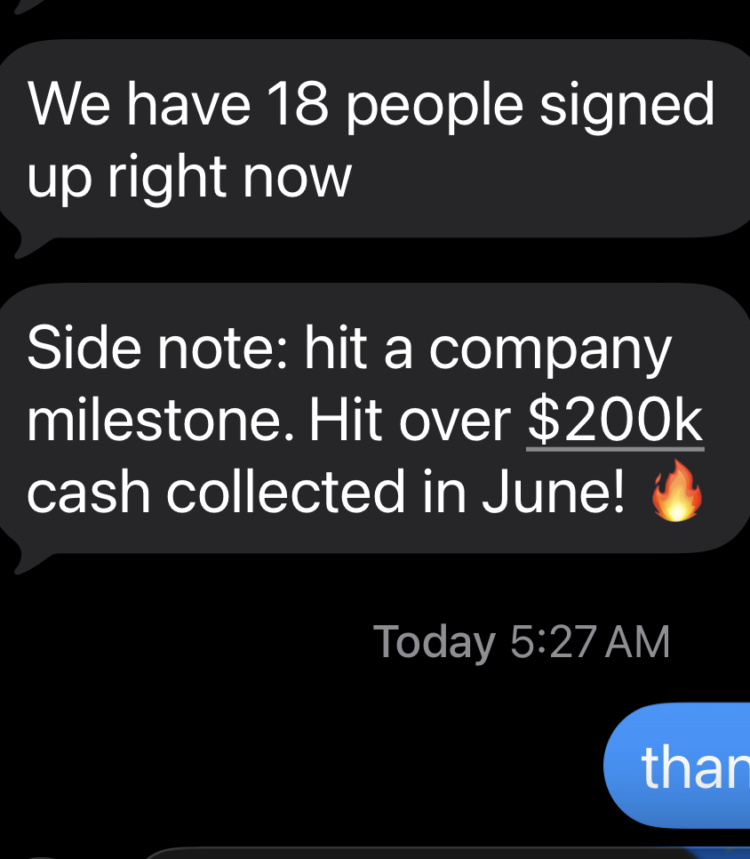 Client message: &ldquo;We have 18 people signed up right now.&rdquo; And: &ldquo;Side note: hit a company milestone. Hit over $200k cash collected in June!&rdquo;